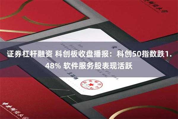证券杠杆融资 科创板收盘播报：科创50指数跌1.48% 软件服务股表现活跃
