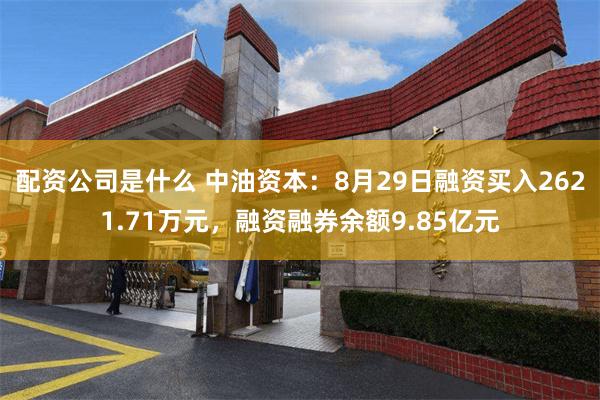 配资公司是什么 中油资本：8月29日融资买入2621.71万元，融资融券余额9.85亿元