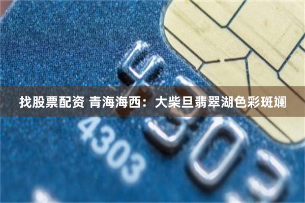 找股票配资 青海海西：大柴旦翡翠湖色彩斑斓