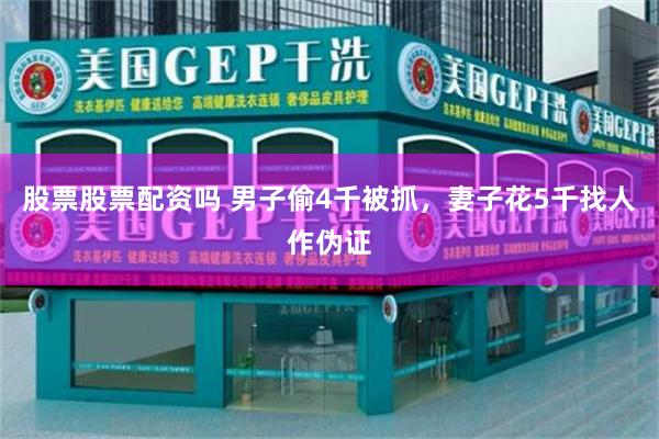 股票股票配资吗 男子偷4千被抓，妻子花5千找人作伪证