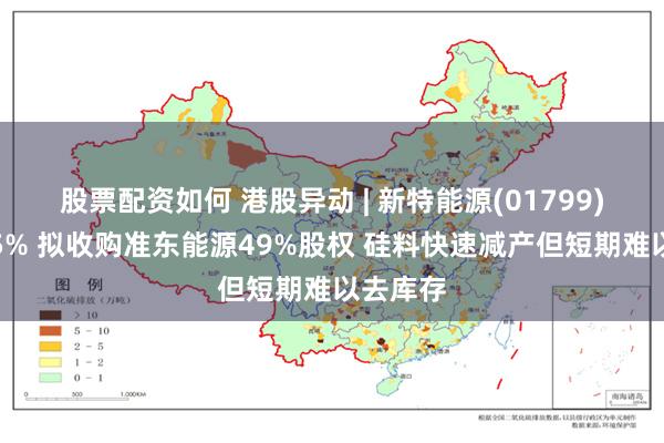 股票配资如何 港股异动 | 新特能源(01799)再跌近5% 拟收购准东能源49%股权 硅料快速减产但短期难以去库存