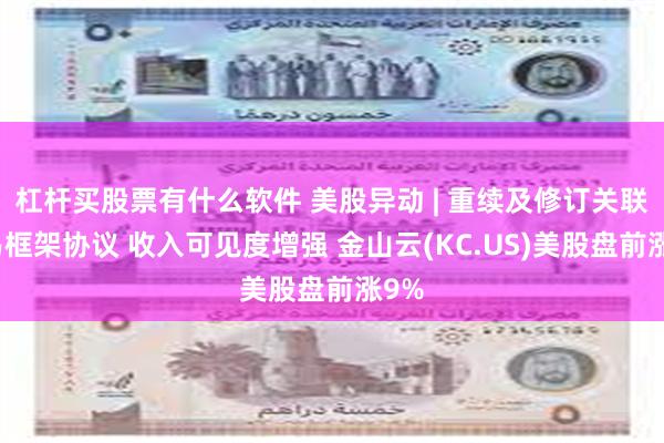杠杆买股票有什么软件 美股异动 | 重续及修订关联交易框架协议 收入可见度增强 金山云(KC.US)美股盘前涨9%