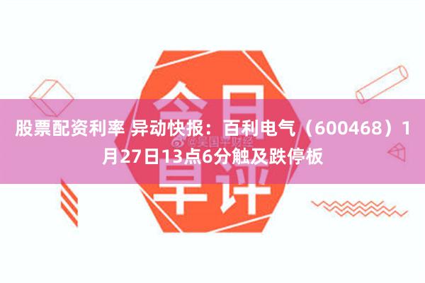 股票配资利率 异动快报：百利电气（600468）1月27日13点6分触及跌停板