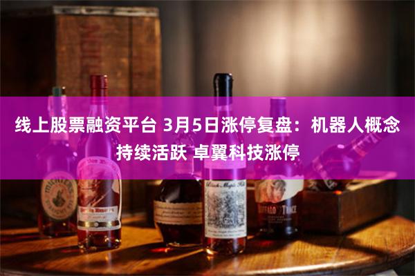 线上股票融资平台 3月5日涨停复盘：机器人概念持续活跃 卓翼科技涨停