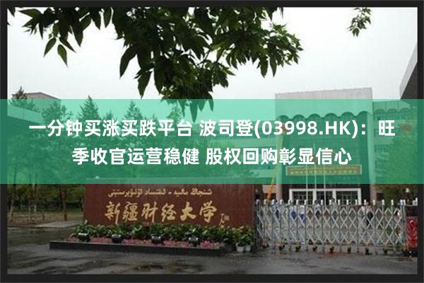 一分钟买涨买跌平台 波司登(03998.HK)：旺季收官运营稳健 股权回购彰显信心