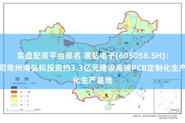 实盘配资平台排名 澳弘电子(605058.SH)：子公司常州海弘拟投资约3.3亿元建设高端PCB定制化生产基地