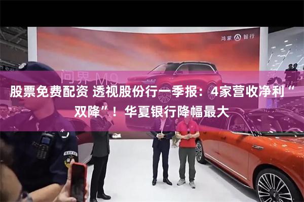 股票免费配资 透视股份行一季报：4家营收净利“双降”！华夏银行降幅最大