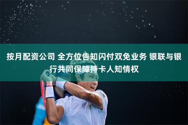 按月配资公司 全方位告知闪付双免业务 银联与银行共同保障持卡人知情权