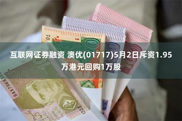 互联网证劵融资 澳优(01717)5月2日斥资1.95万港元回购1万股