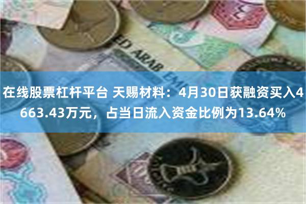 在线股票杠杆平台 天赐材料：4月30日获融资买入4663.43万元，占当日流入资金比例为13.64%