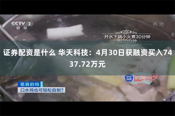 证券配资是什么 华天科技：4月30日获融资买入7437.72万元