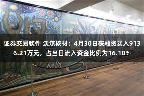 证券交易软件 沃尔核材：4月30日获融资买入9136.21万元，占当日流入资金比例为16.10%