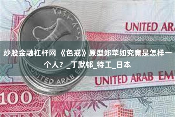 炒股金融杠杆网 《色戒》原型郑苹如究竟是怎样一个人？_丁默邨_特工_日本