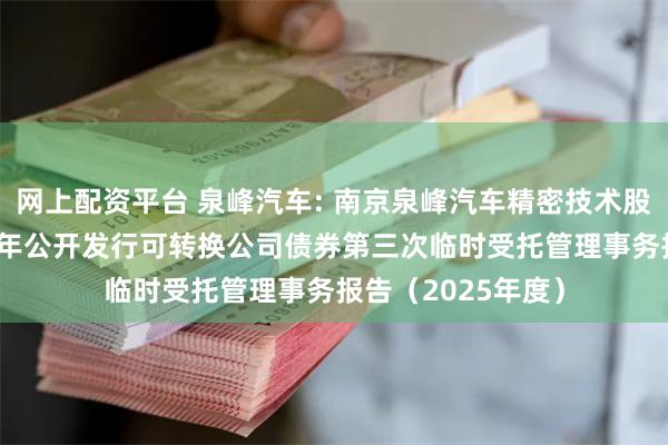 网上配资平台 泉峰汽车: 南京泉峰汽车精密技术股份有限公司2021年公开发行可转换公司债券第三次临时受托管理事务报告（2025年度）