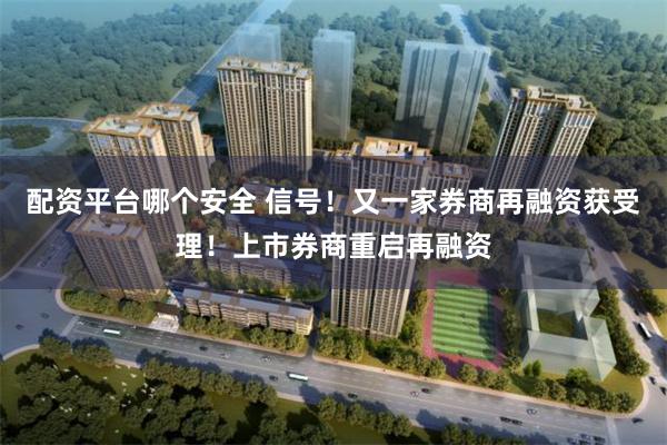 配资平台哪个安全 信号！又一家券商再融资获受理！上市券商重启再融资