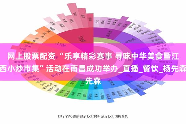 网上股票配资 “乐享精彩赛事 寻味中华美食暨江西小炒市集”活动在南昌成功举办_直播_餐饮_杨先森