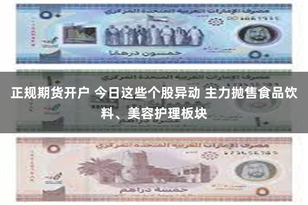 正规期货开户 今日这些个股异动 主力抛售食品饮料、美容护理板块