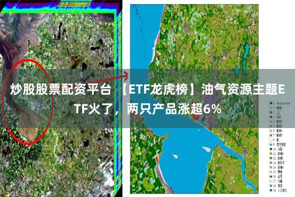 炒股股票配资平台 【ETF龙虎榜】油气资源主题ETF火了，两只产品涨超6%