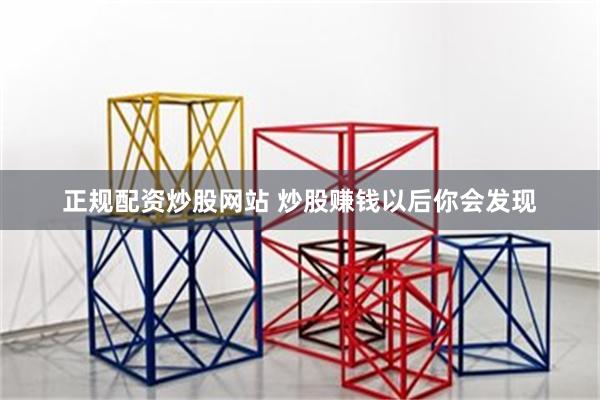 正规配资炒股网站 炒股赚钱以后你会发现
