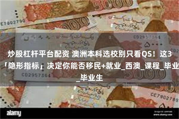 炒股杠杆平台配资 澳洲本科选校别只看QS！这3个「隐形指标」决定你能否移民+就业_西澳_课程_毕业生