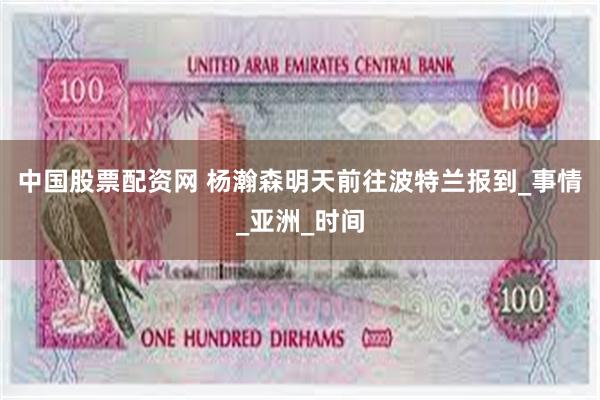 中国股票配资网 杨瀚森明天前往波特兰报到_事情_亚洲_时间