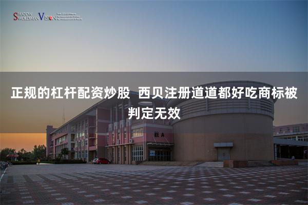 正规的杠杆配资炒股  西贝注册道道都好吃商标被判定无效