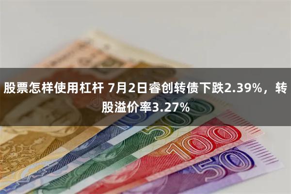 股票怎样使用杠杆 7月2日睿创转债下跌2.39%，转股溢价率3.27%