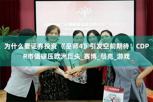 为什么要证券投资 《巫师4》引发空前期待！CDPR市值碾压欧洲巨头_赛博_朋克_游戏