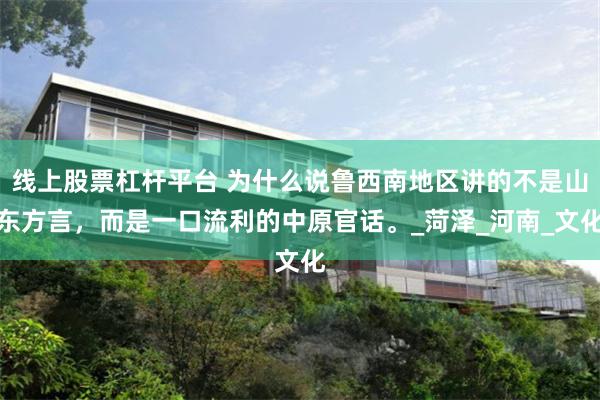 线上股票杠杆平台 为什么说鲁西南地区讲的不是山东方言，而是一口流利的中原官话。_菏泽_河南_文化