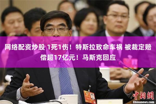 网络配资炒股 1死1伤！特斯拉致命车祸 被裁定赔偿超17亿元！马斯克回应
