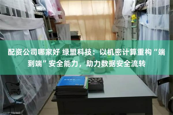 配资公司哪家好 绿盟科技：以机密计算重构“端到端”安全能力，助力数据安全流转