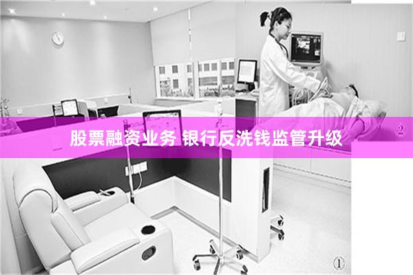 股票融资业务 银行反洗钱监管升级
