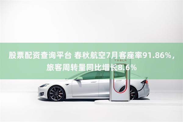 股票配资查询平台 春秋航空7月客座率91.86%，旅客周转量同比增长8.6%