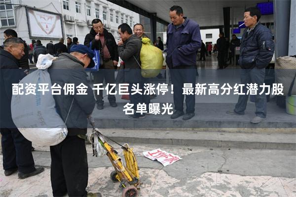 配资平台佣金 千亿巨头涨停！最新高分红潜力股名单曝光