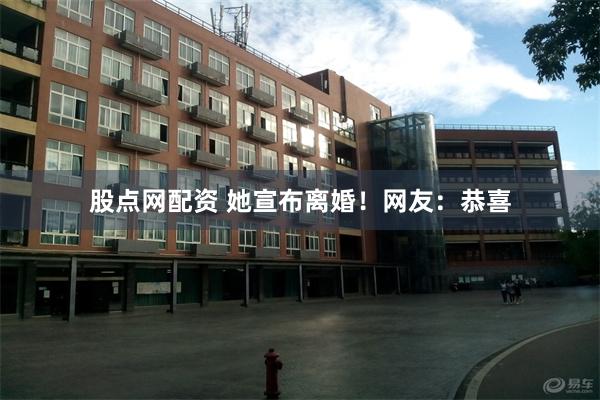 股点网配资 她宣布离婚！网友：恭喜