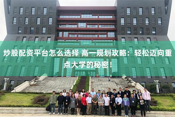 炒股配资平台怎么选择 高一规划攻略：轻松迈向重点大学的秘密！