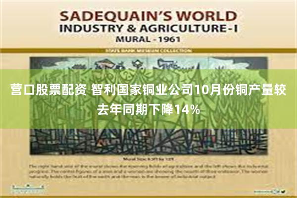 营口股票配资 智利国家铜业公司10月份铜产量较去年同期下降14%